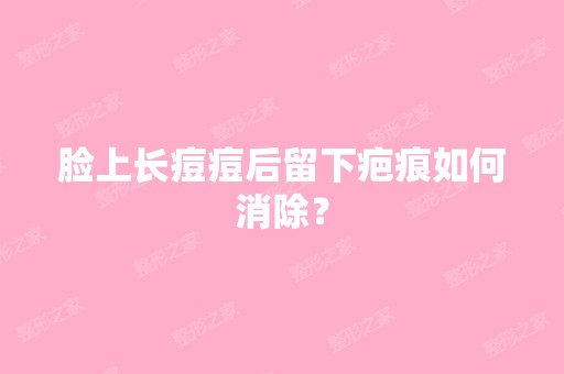 脸上长痘痘后留下疤痕如何消除？