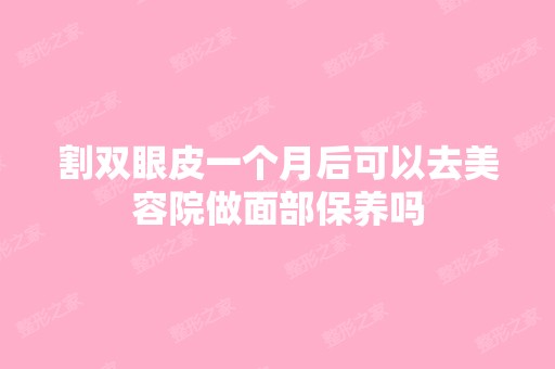 割双眼皮一个月后可以去美容院做面部保养吗