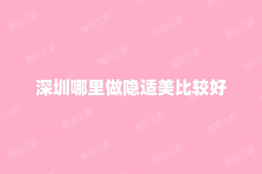 深圳哪里做隐适美比较好