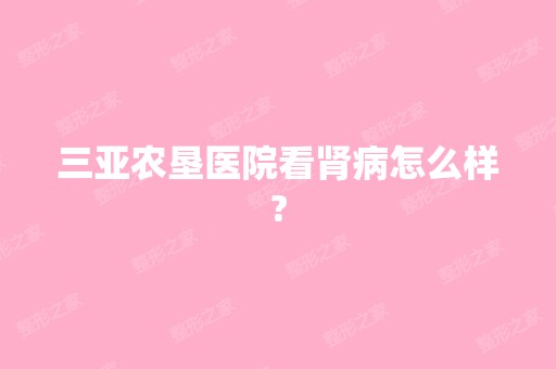 三亚农垦医院看肾病怎么样?