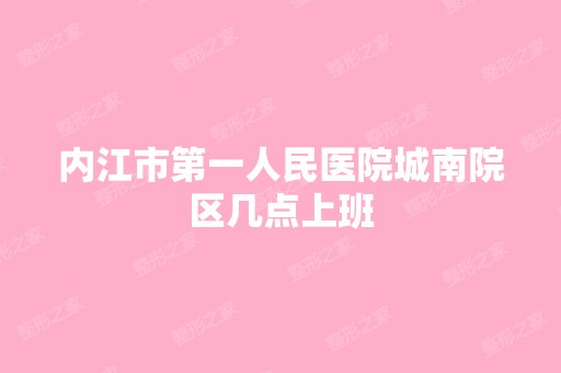 内江市第一人民医院城南院区几点上班