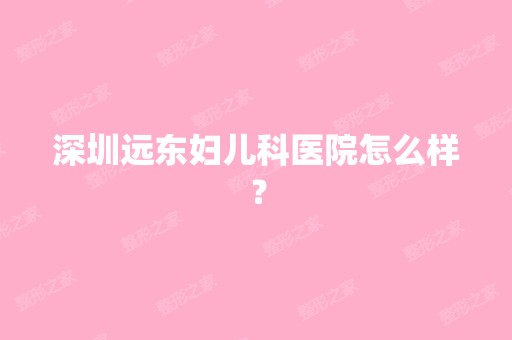 深圳远东妇儿科医院怎么样？