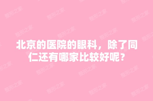 北京的医院的眼科，除了同仁还有哪家比较好呢？