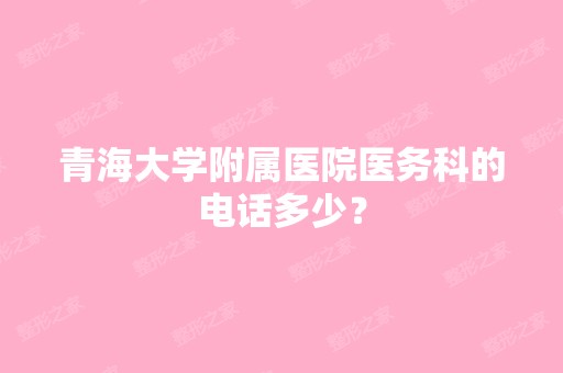 青海大学附属医院医务科的电话多少？