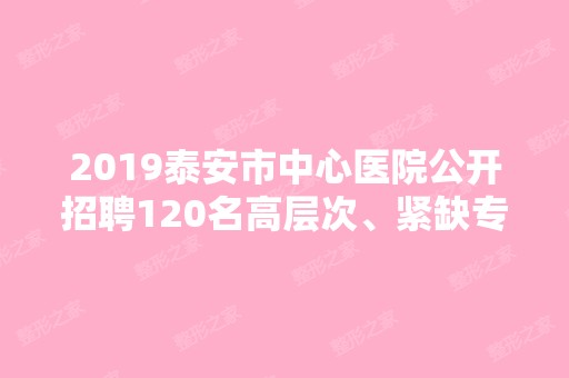 2024泰安市中心医院公开招聘120名高层次、紧缺专业...