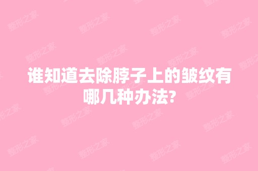 谁知道去除脖子上的皱纹有哪几种办法?