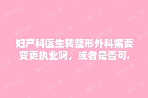 妇产科医生转整形外科需要变更执业吗，或者是否可...