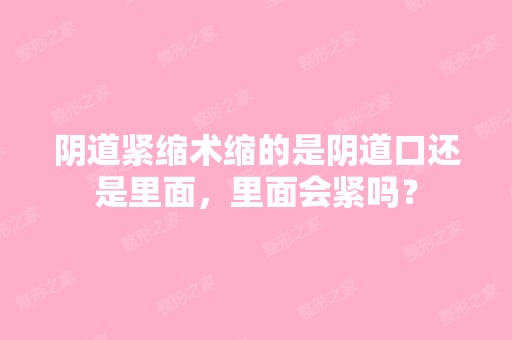 阴道紧缩术缩的是阴道口还是里面，里面会紧吗？