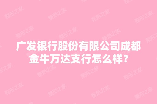 广发银行股份有限公司成都金牛万达支行怎么样？