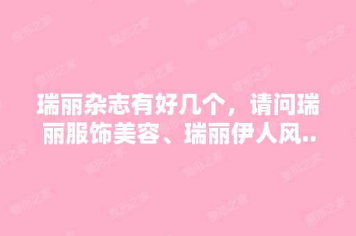 瑞丽杂志有好几个，请问瑞丽服饰美容、瑞丽伊人风...