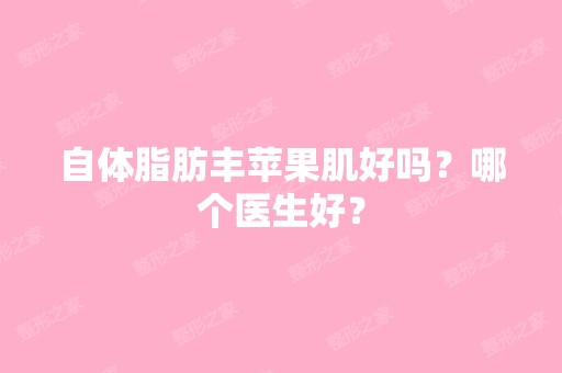 自体脂肪丰苹果肌好吗？哪个医生好？