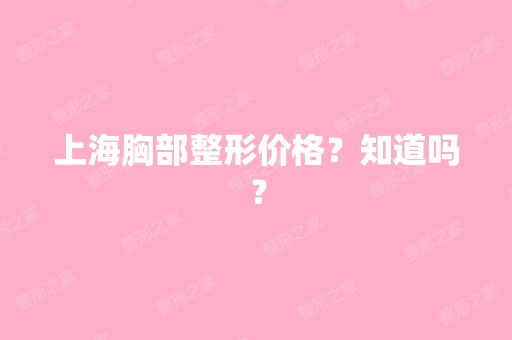 上海胸部整形价格？知道吗？