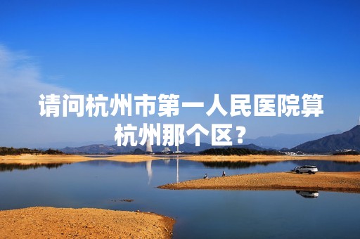 请问杭州市第一人民医院算杭州那个区？