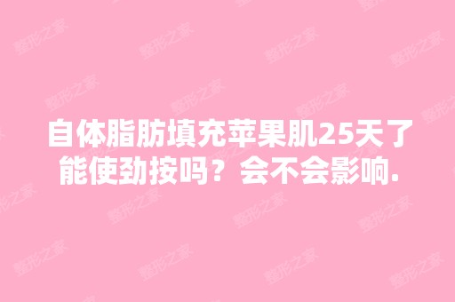 自体脂肪填充苹果肌25天了能使劲按吗？会不会影响...