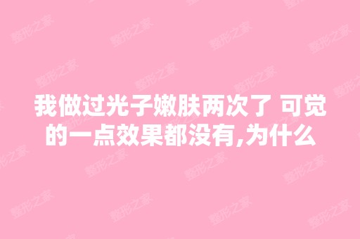 我做过光子嫩肤两次了 可觉的一点效果都没有,为什么