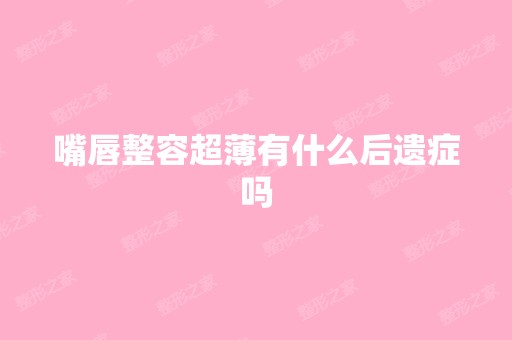 嘴唇整容超薄有什么后遗症吗