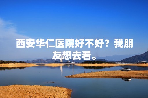 西安华仁医院好不好？我朋友想去看。