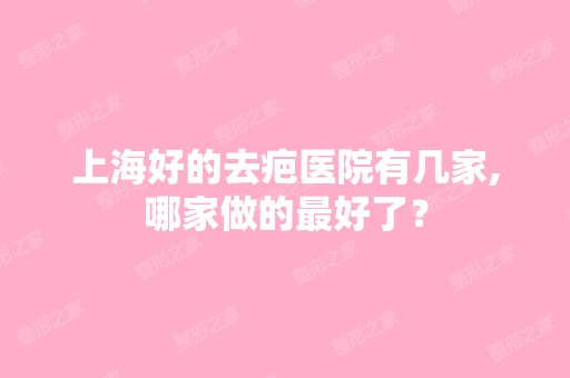 上海好的去疤医院有几家,哪家做的比较好了？