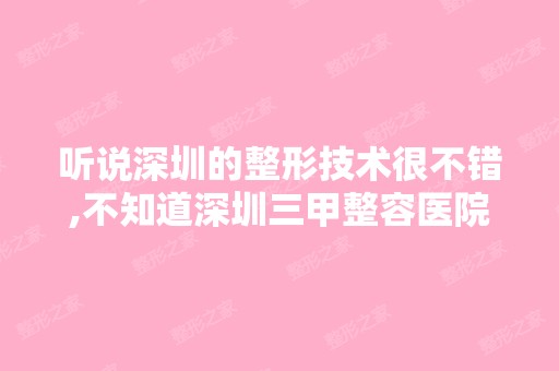 听说深圳的整形技术很不错,不知道深圳三甲整容医院咋样的