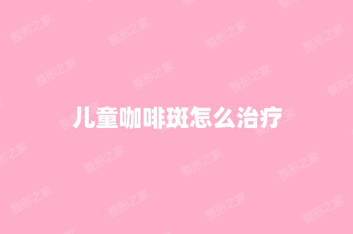 儿童咖啡斑怎么治疗