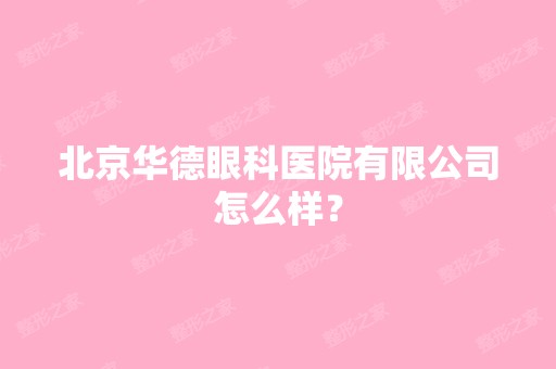 北京华德眼科医院有限公司怎么样？