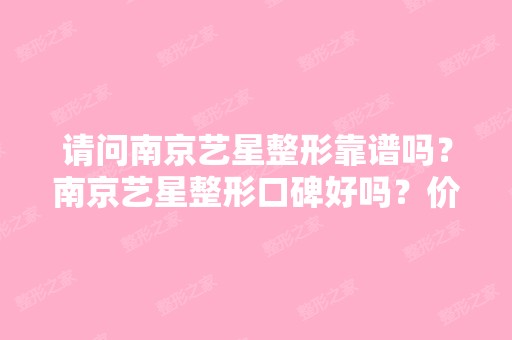 请问南京艺星整形靠谱吗？南京艺星整形口碑好吗？价格表有吗？