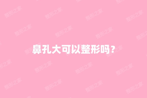 鼻孔大可以整形吗？