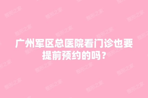 广州军区总医院看门诊也要提前预约的吗？