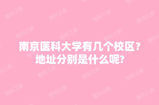 南京医科大学有几个校区？地址分别是什么呢?