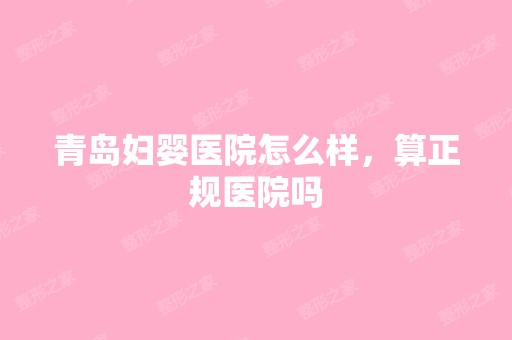 青岛妇婴医院怎么样，算正规医院吗