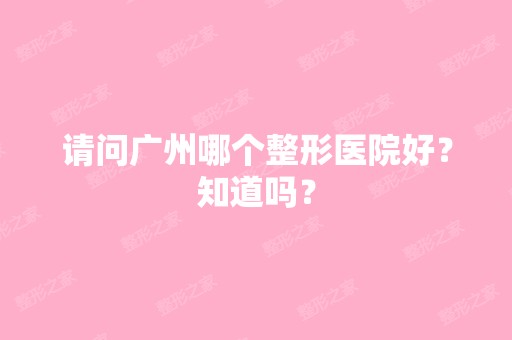 请问广州哪个整形医院好？知道吗？