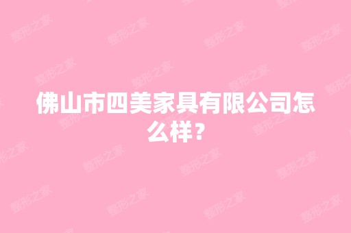 佛山市四美家具有限公司怎么样？