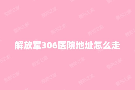 解放军306医院地址怎么走