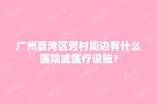 广州荔湾区芳村周边有什么医院或医疗设施？