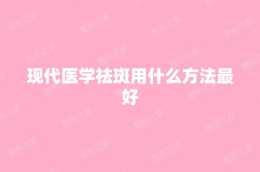 现代医学祛斑用什么方法比较好