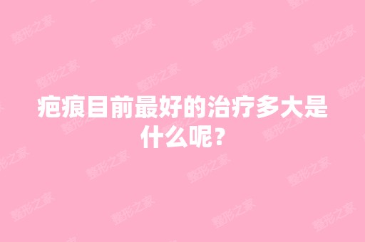 疤痕目前比较好的治疗多大是什么呢？