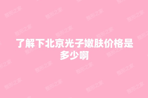 了解下北京光子嫩肤价格是多少啊