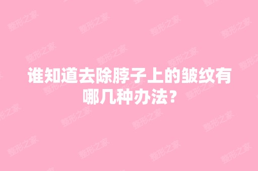 谁知道去除脖子上的皱纹有哪几种办法？