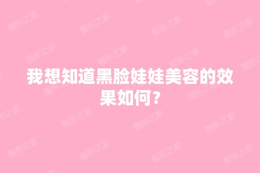 我想知道黑脸娃娃美容的效果如何？