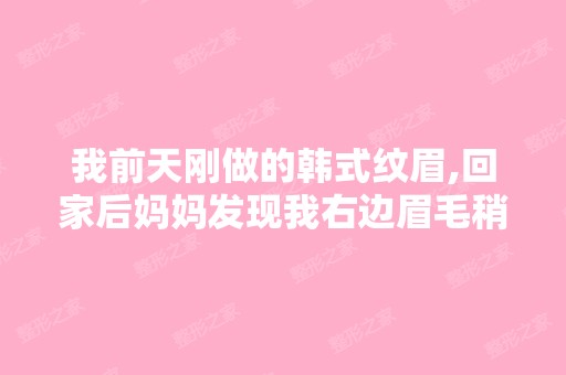 我前天刚做的韩式纹眉,回家后妈妈发现我右边眉毛稍微高一些,仔...