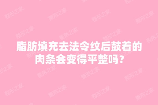 脂肪填充去法令纹后鼓着的肉条会变得平整吗？