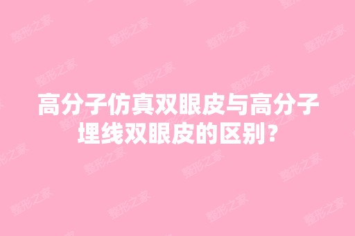 高分子仿真双眼皮与高分子埋线双眼皮的区别？