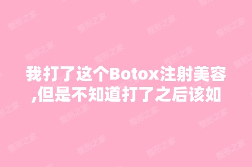 我打了这个Botox注射美容,但是不知道打了之后该如何护理？有没有...