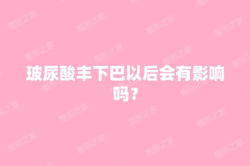 玻尿酸丰下巴以后会有影响吗？