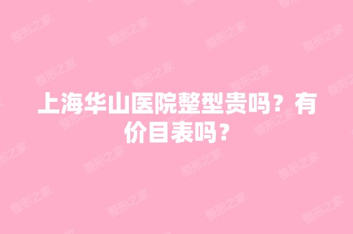 上海华山医院整型贵吗？有价目表吗？