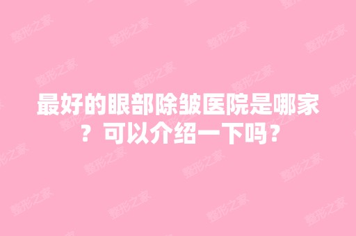 比较好的眼部除皱医院是哪家？可以介绍一下吗？