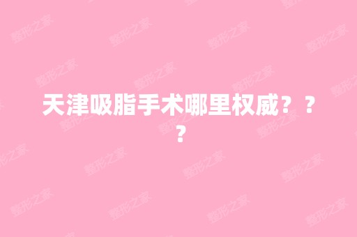 天津吸脂手术哪里权威？？？