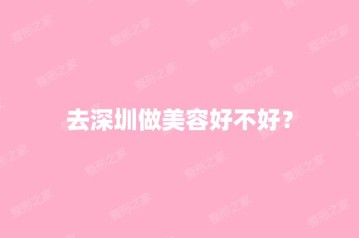 去深圳做美容好不好？