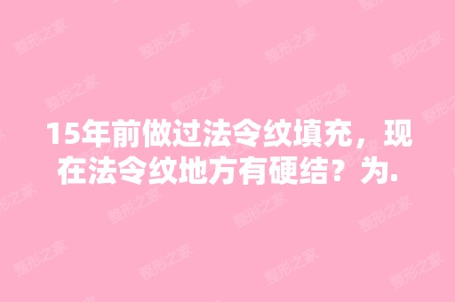 15年前做过法令纹填充，现在法令纹地方有硬结？为...