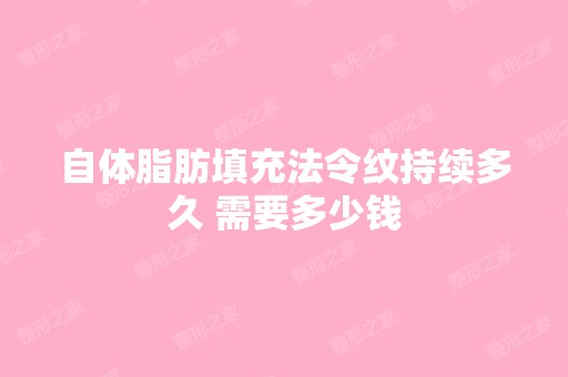 自体脂肪填充法令纹持续多久 需要多少钱